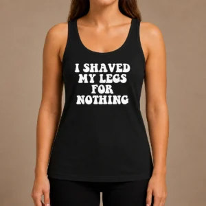 Hot I Shaved My Legs For Nothing Funny Humor Tank Top