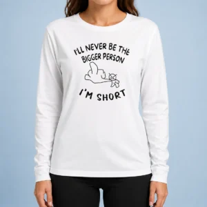 Awesome I'Ll Never Be The Bigger Person I'M Short Funny Sarcasm Stick Figure Long Sleeve Shirt