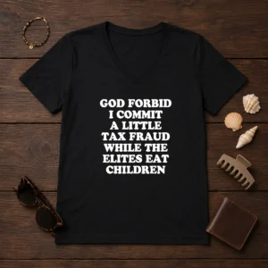 Good God Forbid I Commit A Little Tax Fraud While The Elites Eat Children V-Neck Shirt