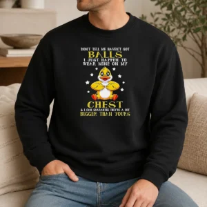 Pretty Nice Duck Don'T Tell Me Haven'T Got Balls I Just Happen To Wear Mine On My Chest Sweater