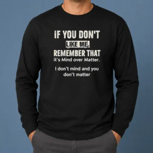 Official If You Don'T Like Me Remember That It'S Mind Over Matter I Don'T Don'T Mind And You Don'T Matter long sleeve shirt in black with bold white text