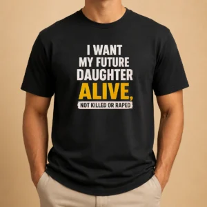 Good I Want My Future Daughter Alive Not Killed Or Raped t shirt front view in black cotton fabric