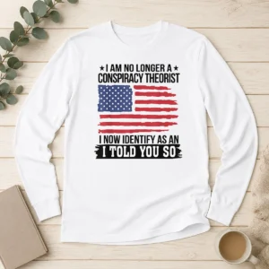 Top Nice I Am No Longer A Conspiracy Theorist I Now Identify As An I Told You So Long Sleeve Shirt