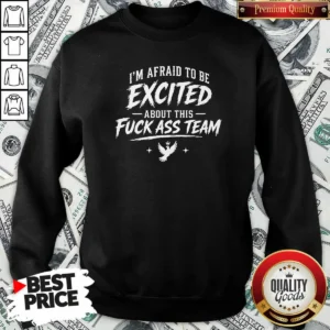 Funny I'M Afraid To Be Excited About This Fuck Ass Team Dove Sweatshirt