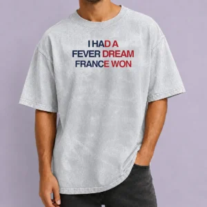 Funny I Had A Fever Dream France Won Football Washed T-Shirt