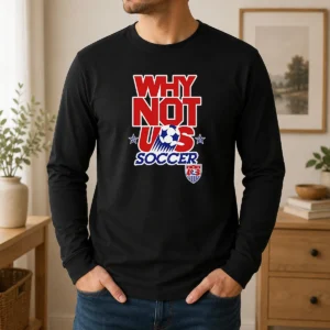 Pretty Funny United States Soccer Team Why Not US Soccer Long Sleeve Shirt