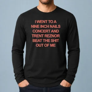 Nice I Went To A Nine Inch Nails Concert And Trent Reznor Beat The Shit Out Of Me Long Sleeve Shirt