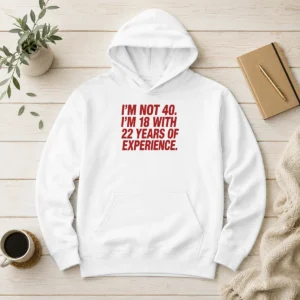 Funny Im Not 40 Im 18 With 22 Years Experience Hoodie