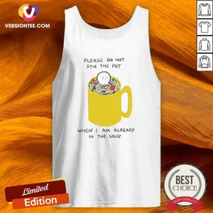 Nice Please Do Not Stir The Pot When I Am Already In The Soup Tank Top