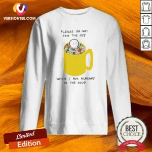 Nice Please Do Not Stir The Pot When I Am Already In The Soup Sweatshirt