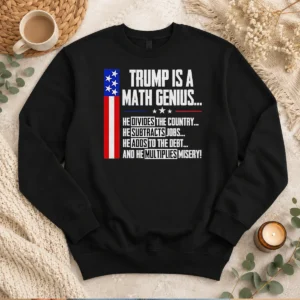 Pretty Anti Trump Political Statement Trump Is A Math Genius Divides Country Subtracts Jobs Adds To Debt Multiplies Misery Sweater