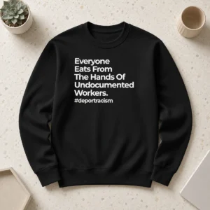 Nice Everyone Eats From The Hands Of Undocumented Workers Deport Racism Statement sweater in dark color with bold white text on front