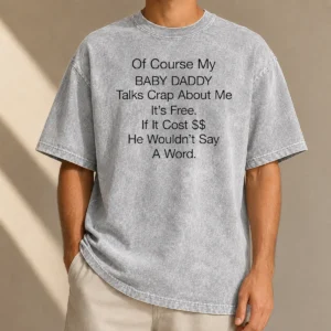 Pretty Of Course My Baby Daddy Talks Crap About Me It'S Free If It Cost He Wouldn'T Say A Word printed on a soft washed t shirt
