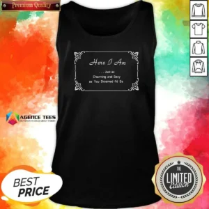 Good Here I Am Just As Charming And Sexy As You Dreamed ID Be Tank Top