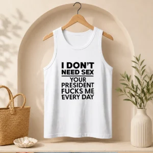 Top I Don'T Need Sex Your President Fucks Me Every Day Tank Top