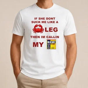 Nice If She Don'T Suck Me Like A Crab Leg Then I'M Calling My Old Bay Seasoning