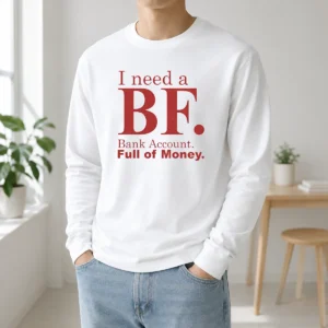 Awesome I Need A BF Bank Account Full Of Money Long Sleeve Shirt
