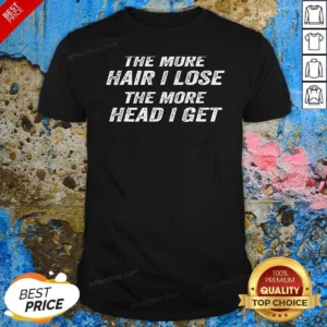 Nice The More Hair I Lose The More Head I Get Bold Statement Text shirt optimized with clear bold typography on a comfortable cotton fabric