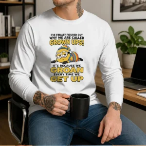 Awesome Minion Ive Finally Figured Out Why We Are Called Grown Ups Its Because We Groan Every Time Long Sleeve Shirt