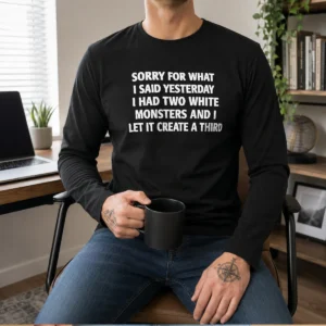 Funny Sorry For What I Said Yesterday I Had Two White Monsters And I Let It Create A Third Long Sleeve Shirt