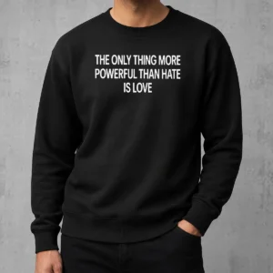 Happy Hot The Only Thing More Powerful That Hate Is Love Sweater