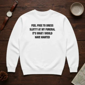 Official Feel Free To Dress Slutty At My Funeral It'S What I Would Have Wanted Shirt - Image 7