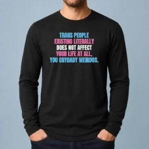 Official Trans People Existing Literally Does Not Affect Your Life At All You Crybaby Weirdos Long Sleeve Shirt