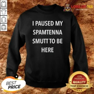 Premium I Paused My Spamtenna Smutt To Be Here Sweatshirt