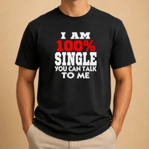 Hot I Am 100 Single You Can Talk To Me t shirt front view on white background, classic short sleeve cotton tee