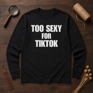 Good Too Sexy For Tiktok Long Sleeve Shirt