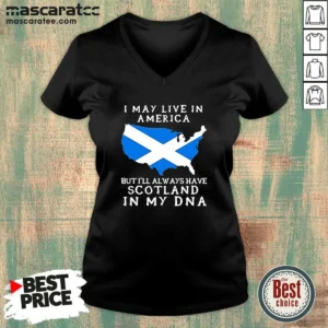 Nice Scottish Heritage Apparel I May Live In America But I Will Always Have Scotland In My DNA V-Neck Shirt