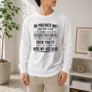 Pretty Oh You Hate Me Join The Club There Are Weekly Meetings At The Corner Of Fck You St And Ki Long Sleeve Shirt