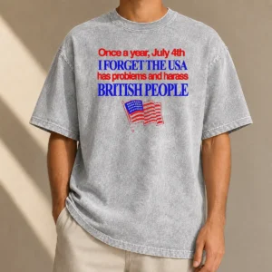 Awesome Top July 4th I Forget USA Has Problems And Harass British People Washed T-Shirt