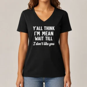 Perfect Top Y'All Think I'M Mean Wait Till I Don'T Like You V-Neck Shirt