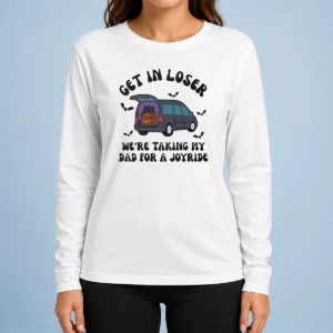 Happy Funny Get In Loser We'Re Taking My Dad For A Joyride Long Sleeve Shirt