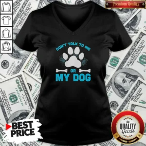 Hot Don'T Talk To Me Or My Dog V-Neck Shirt