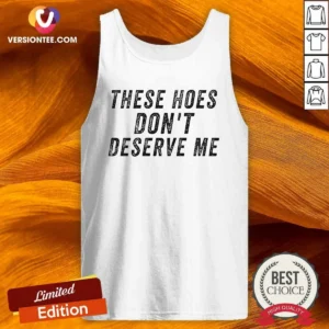 Top These Hoes Don'T Deserve Me Bold Capitalized Statement Quote Graphic Text Tank Top
