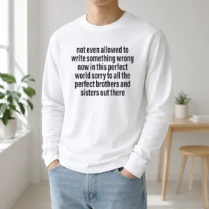 Good Not Even Allowed To Write Something Wrong Now In This Perfect World Sorry Long Sleeve Shirt