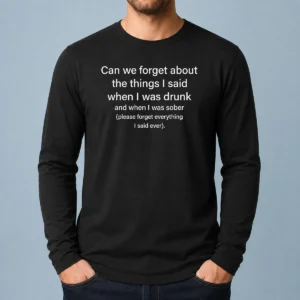 Original Can We Forget The Things I Said When I Was Drunk Long Sleeve Shirt