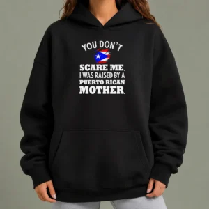 Top Puerto Rican Mother You Don'T Scare Me I Was Raised By A Puerto Rican Mother Hoodie