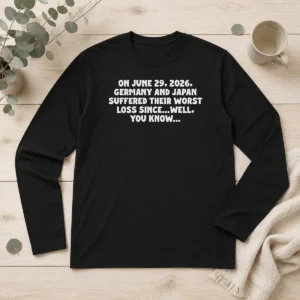 Pretty On June 29 2026 Germany And Japan Suffered Their Worst Loss Since...Well, You Know Long Sleeve Shirt