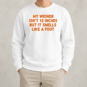 Top My Weiner Isn'T 12 Inches But It Smells Like A Foot Sweater
