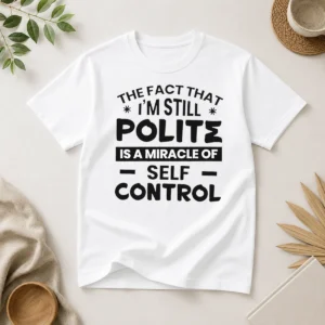 Hot Official Sarcastic Humor Tee The Fact That I Am Still Polite Is A Miracle Of Self Control