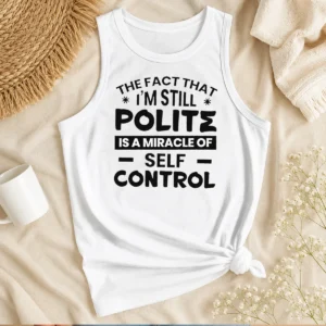 Hot Sarcastic Humor Tee The Fact That I Am Still Polite Is A Miracle Of Self Control Tank Top