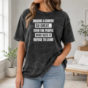 Good Imagine A Country So Great Even The People WHO Hate It Refuse To Leave Washed T-Shirt