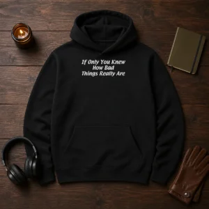 Pretty If Only You Knew How Bad Things Really Are Hoodie in black, front view with drawstrings and kangaroo pocket