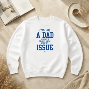 Hot Top I'Ve Got A Dad So I Don'T Really Know What My Issue Is Sweater