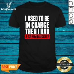 Original I Used To Be In Charge Then I Had A Granddaughter