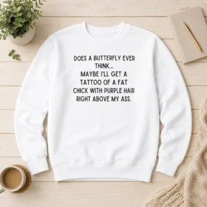 Awesome Top Does A Butterfly Ever Think Maybe I'Ll Get A Tattoo Of A Fat Chick With Purple Hair Right Above My Ass Sweater