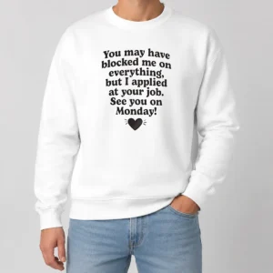 Official You May Have Blocked Me On Everything But I Applied At Your Job Sweater in black with bold white text on front